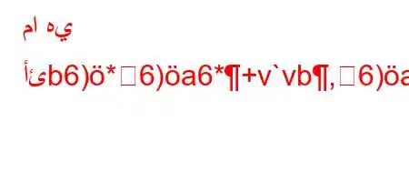 ما هي أئb6)*6)a6*+v`vb,6)a6+6b6a,vb'